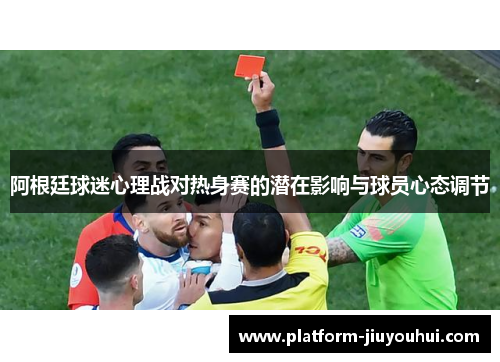 阿根廷球迷心理战对热身赛的潜在影响与球员心态调节