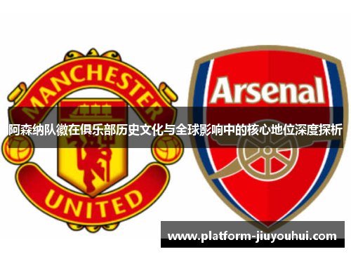 阿森纳队徽在俱乐部历史文化与全球影响中的核心地位深度探析 阿森纳队徽在俱乐部历史文化与全球影响中的核心地位深度探析
