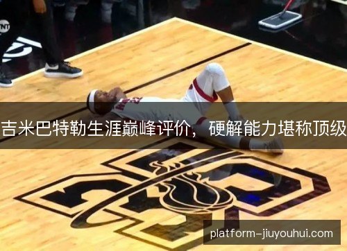 吉米巴特勒生涯巅峰评价，硬解能力堪称顶级