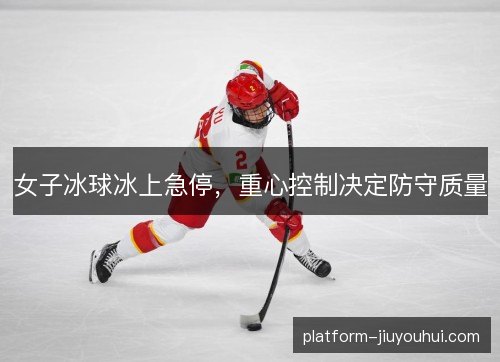 女子冰球冰上急停,重心控制决定防守质量 女子冰球冰上急停,重心控制决定防守质量