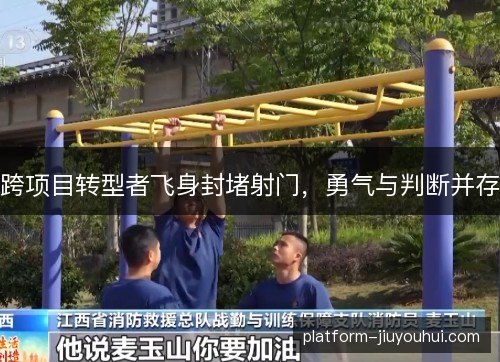 跨项目转型者飞身封堵射门,勇气与判断并存 跨项目转型者飞身封堵射门,勇气与判断并存